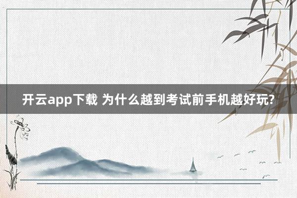 开云app下载 为什么越到考试前手机越好玩?