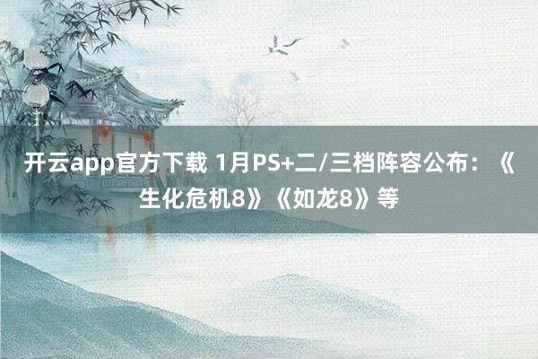 开云app官方下载 1月PS+二/三档阵容公布：《生化危机8》《如龙8》等