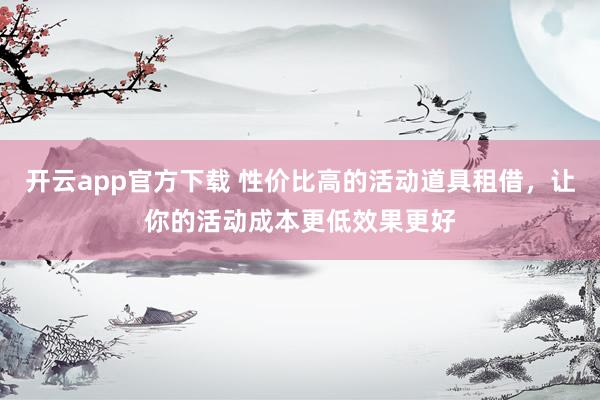 开云app官方下载 性价比高的活动道具租借，让你的活动成本更低效果更好