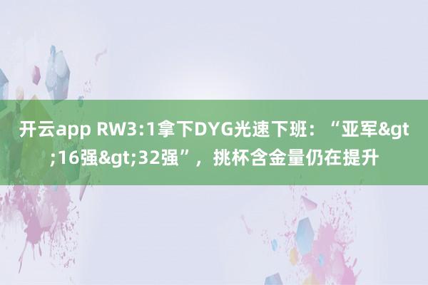 开云app RW3:1拿下DYG光速下班：“亚军>16强>32强”，挑杯含金量仍在提升