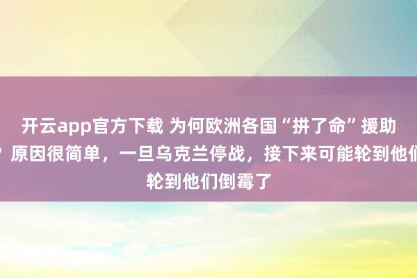 开云app官方下载 为何欧洲各国“拼了命”援助乌克兰？原因很简单，一旦乌克兰停战，接下来可能轮到他们倒霉了