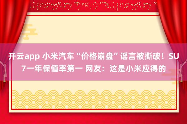 开云app 小米汽车“价格崩盘”谣言被撕破！SU7一年保值率第一 网友：这是小米应得的