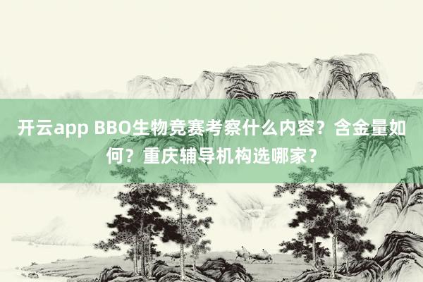 开云app BBO生物竞赛考察什么内容？含金量如何？重庆辅导机构选哪家？