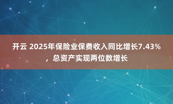 开云 2025年保险业保费收入同比增长7.43%，总资产实现两位数增长