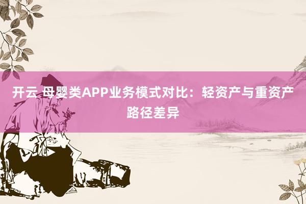 开云 母婴类APP业务模式对比：轻资产与重资产路径差异