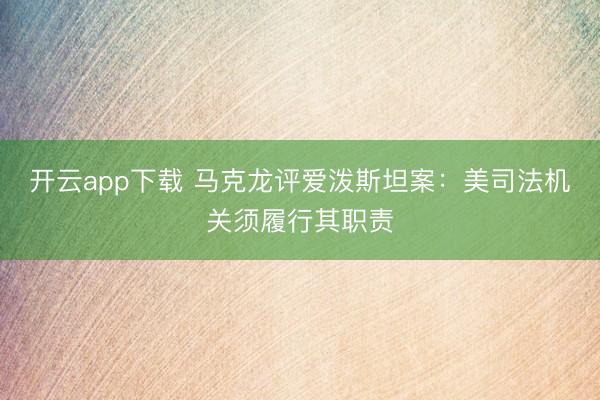 开云app下载 马克龙评爱泼斯坦案：美司法机关须履行其职责