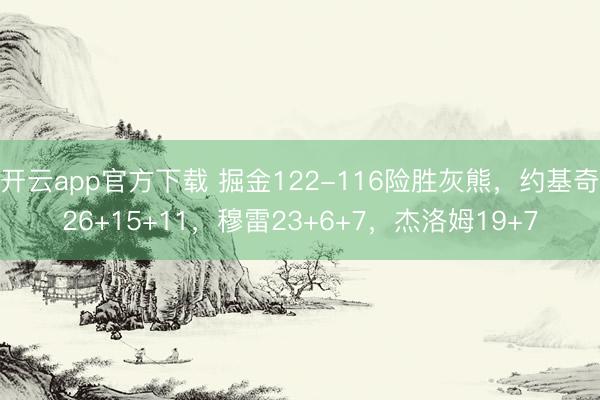 开云app官方下载 掘金122-116险胜灰熊,约基奇26+15+11,穆雷23+6+7,杰洛姆19+7