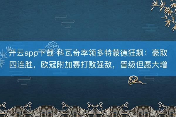 开云app下载 科瓦奇率领多特蒙德狂飙：豪取四连胜，欧冠附加赛打败强敌，晋级但愿大增