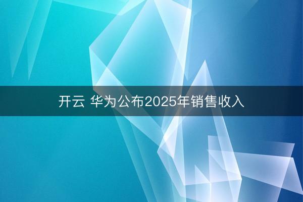 开云 华为公布2025年销售收入
