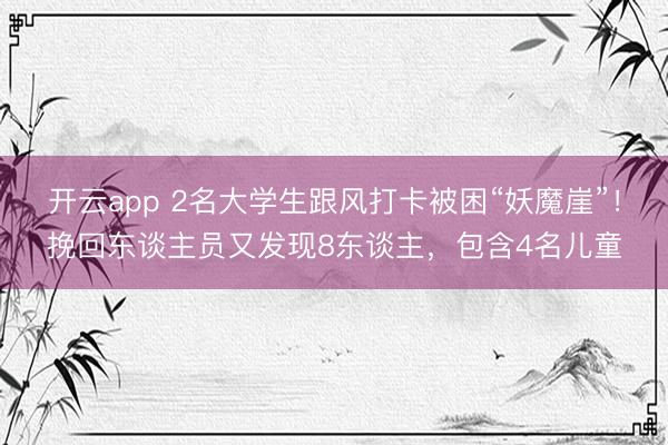 开云app 2名大学生跟风打卡被困“妖魔崖”!挽回东谈主员又发现8东谈主,包含4名儿童