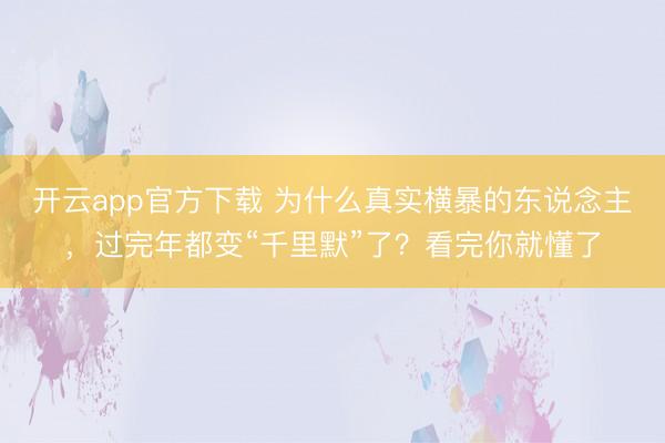 开云app官方下载 为什么真实横暴的东说念主，过完年都变“千里默”了？看完你就懂了