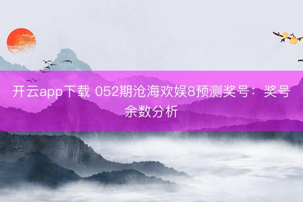 开云app下载 052期沧海欢娱8预测奖号:奖号余数分析